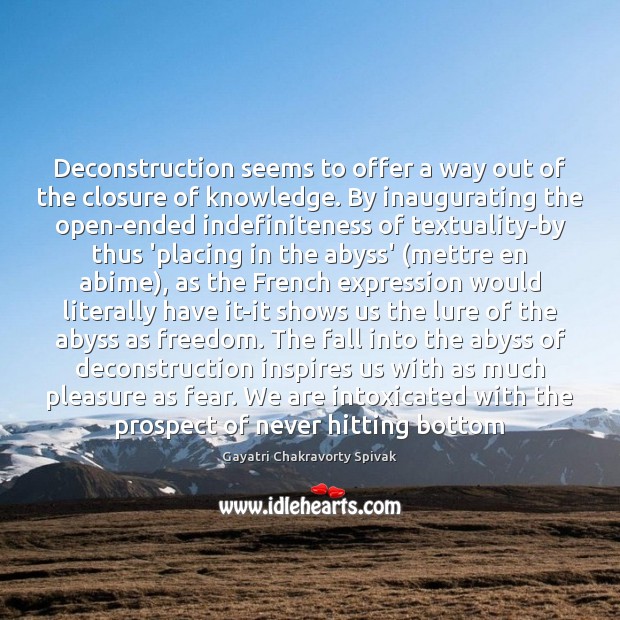 Deconstruction seems to offer a way out of the closure of knowledge. Gayatri Chakravorty Spivak Picture Quote