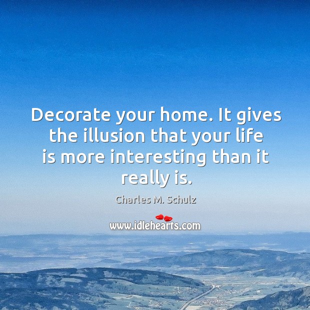 Decorate your home. It gives the illusion that your life is more interesting than it really is. Charles M. Schulz Picture Quote