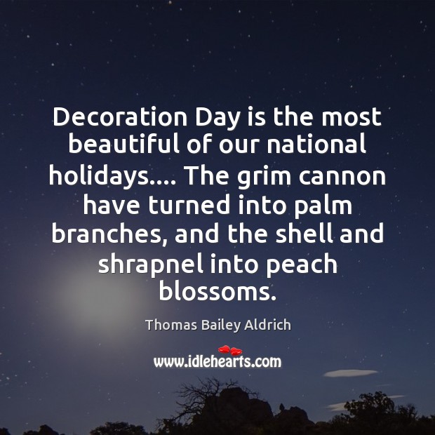Decoration Day is the most beautiful of our national holidays…. The grim Thomas Bailey Aldrich Picture Quote
