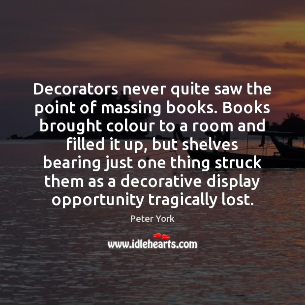 Decorators never quite saw the point of massing books. Books brought colour Peter York Picture Quote