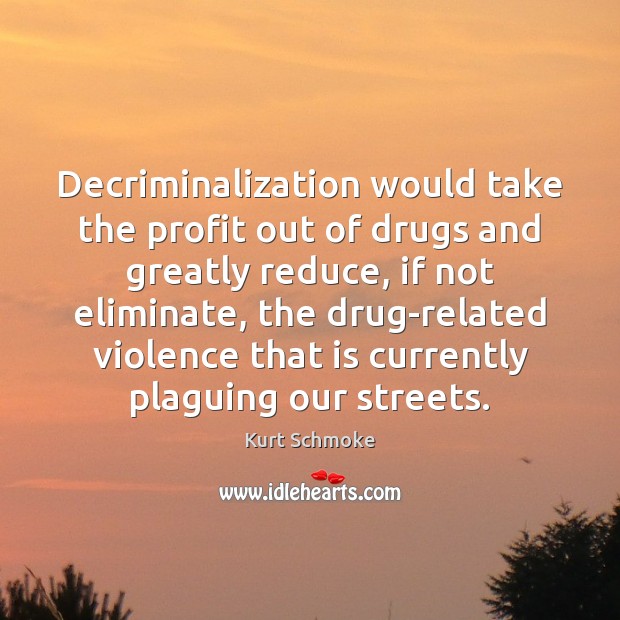 Decriminalization would take the profit out of drugs and greatly reduce, if Kurt Schmoke Picture Quote