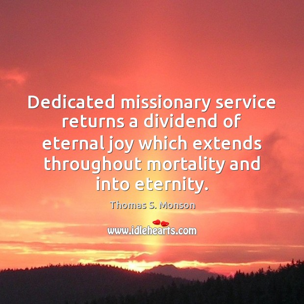 Dedicated missionary service returns a dividend of eternal joy which extends throughout Thomas S. Monson Picture Quote