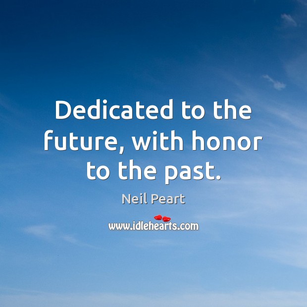 Dedicated to the future, with honor to the past. Neil Peart Picture Quote