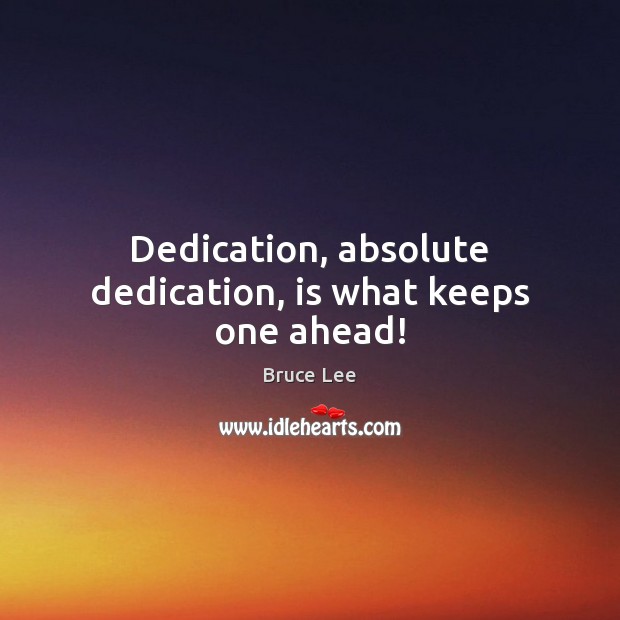Dedication, absolute dedication, is what keeps one ahead! Bruce Lee Picture Quote