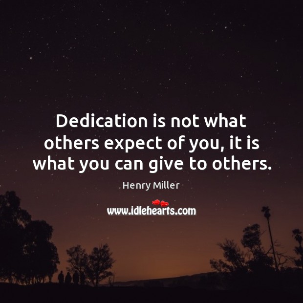 Dedication is not what others expect of you, it is what you can give to others. Henry Miller Picture Quote