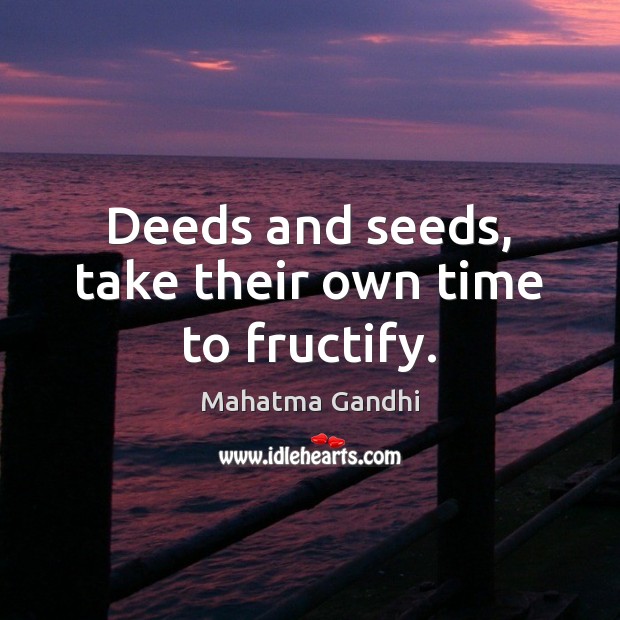 Deeds and seeds, take their own time to fructify. Image