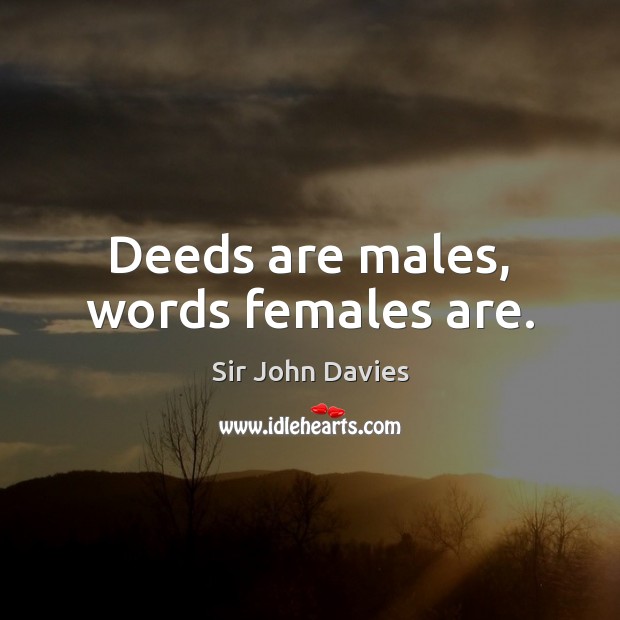 Deeds are males, words females are. Sir John Davies Picture Quote
