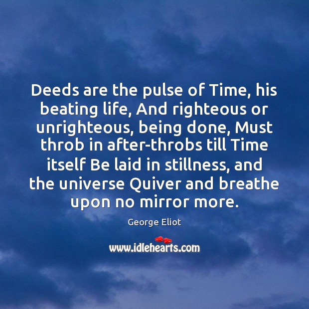 Deeds are the pulse of Time, his beating life, And righteous or George Eliot Picture Quote
