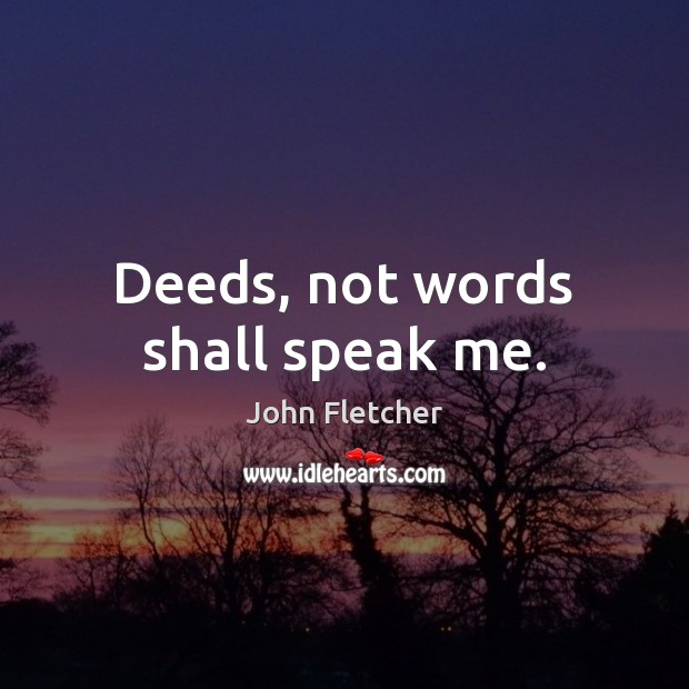 Deeds, not words shall speak me. John Fletcher Picture Quote
