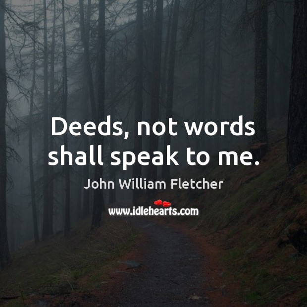Deeds, not words shall speak to me. John William Fletcher Picture Quote
