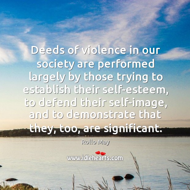 Deeds of violence in our society are performed largely by those trying Rollo May Picture Quote