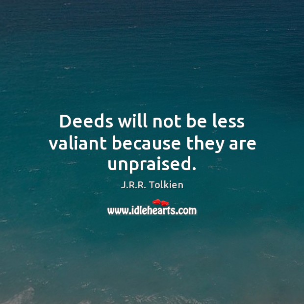 Deeds will not be less valiant because they are unpraised. Image