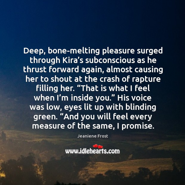 Deep, bone-melting pleasure surged through Kira’s subconscious as he thrust forward Jeaniene Frost Picture Quote