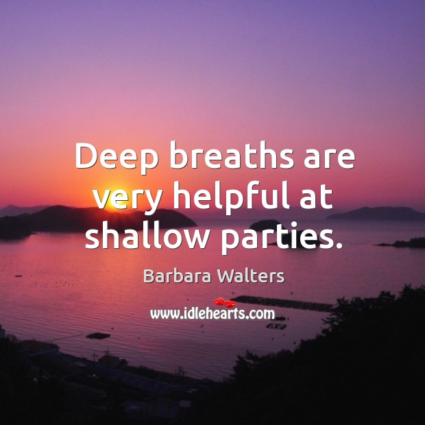 Deep breaths are very helpful at shallow parties. Barbara Walters Picture Quote