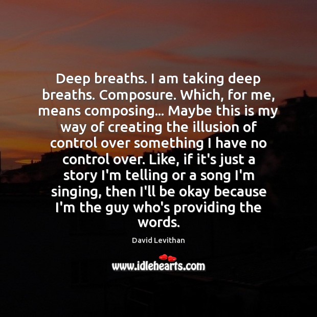 Deep breaths. I am taking deep breaths. Composure. Which, for me, means David Levithan Picture Quote