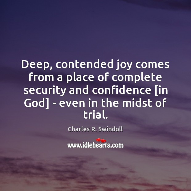 Deep, contended joy comes from a place of complete security and confidence [ Charles R. Swindoll Picture Quote