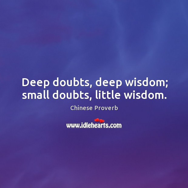 Deep doubts, deep wisdom; small doubts, little wisdom. Image