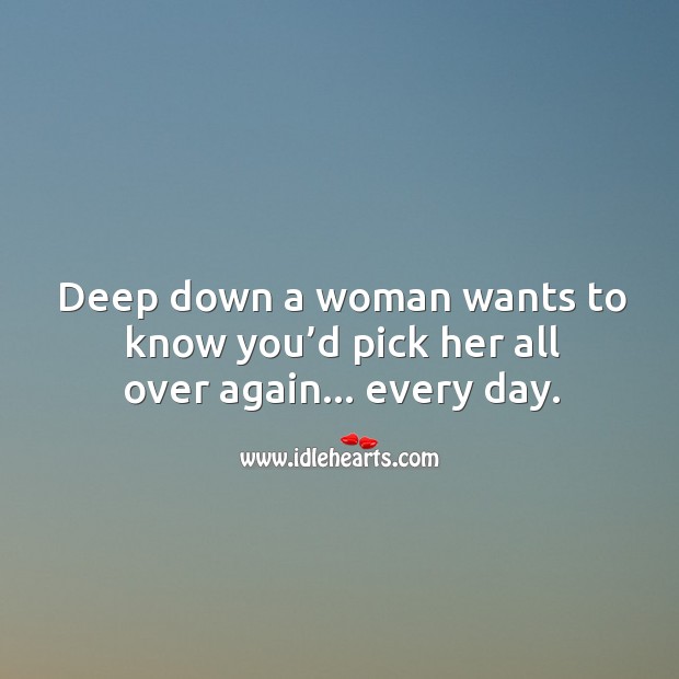 Deep down a woman wants to know you’d pick her all over again… every day. Women Quotes Image