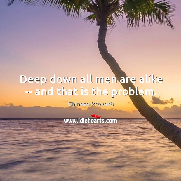 Deep down all men are alike — and that is the problem. Chinese Proverbs Image