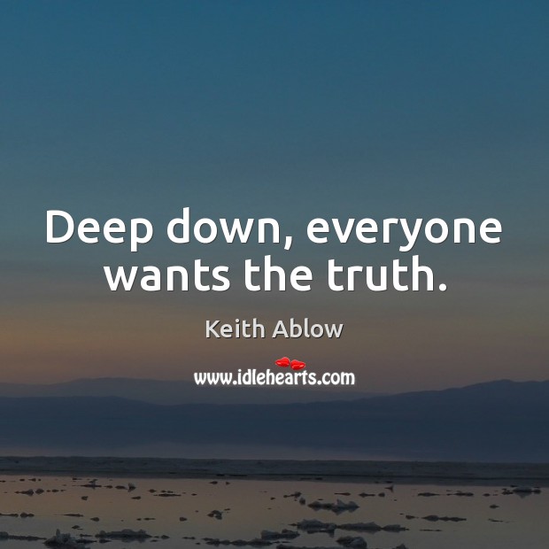 Deep down, everyone wants the truth. Keith Ablow Picture Quote