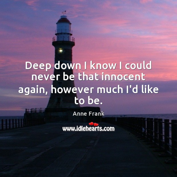 Deep down I know I could never be that innocent again, however much I’d like to be. Anne Frank Picture Quote