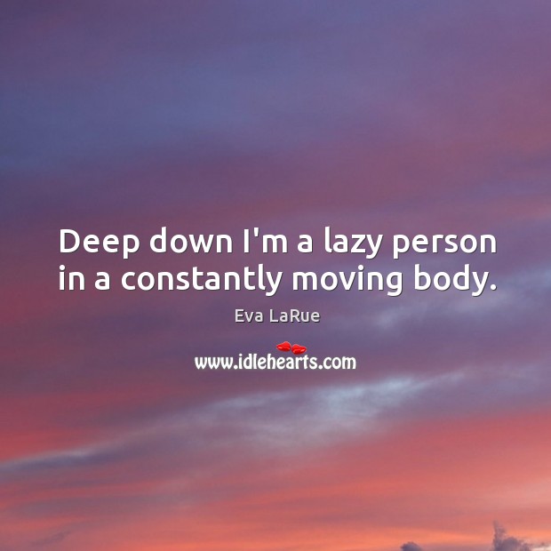 Deep down I’m a lazy person in a constantly moving body. Eva LaRue Picture Quote