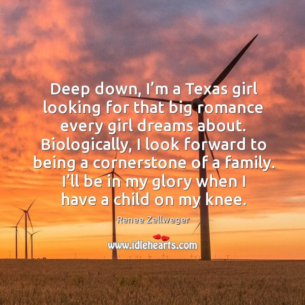 Deep down, I’m a texas girl looking for that big romance every girl dreams about. Renee Zellweger Picture Quote