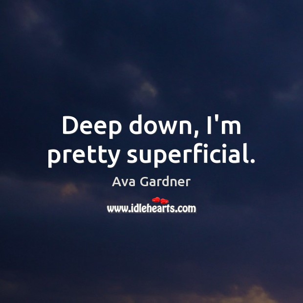 Deep down, I’m pretty superficial. Ava Gardner Picture Quote