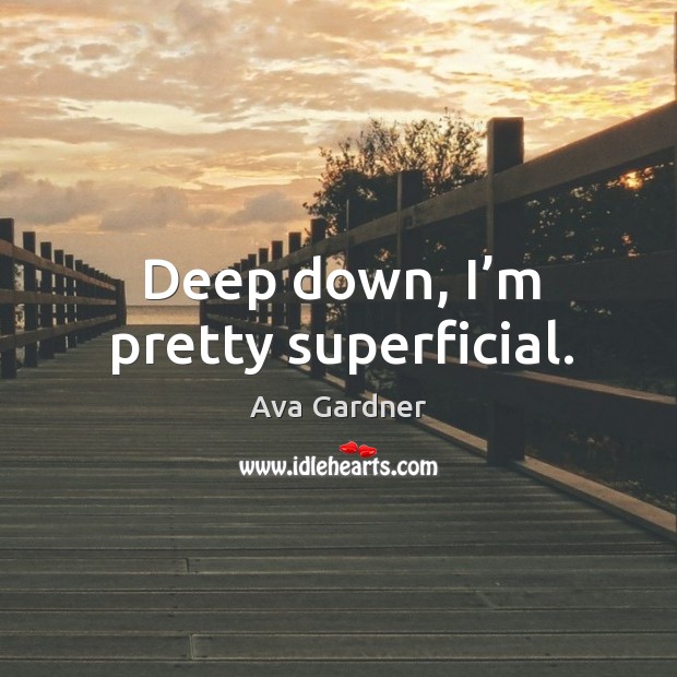 Deep down, I’m pretty superficial. Ava Gardner Picture Quote