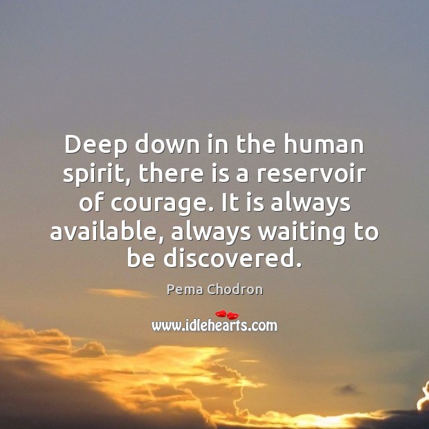 Deep down in the human spirit, there is a reservoir of courage. Pema Chodron Picture Quote