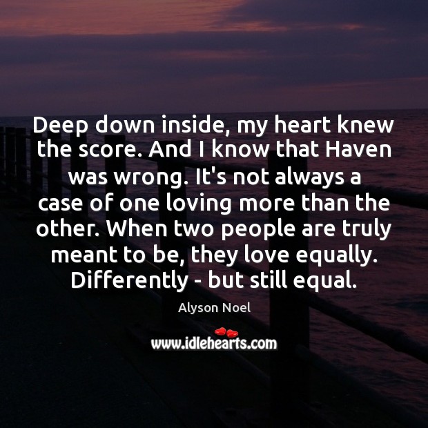 Deep down inside, my heart knew the score. And I know that Alyson Noel Picture Quote