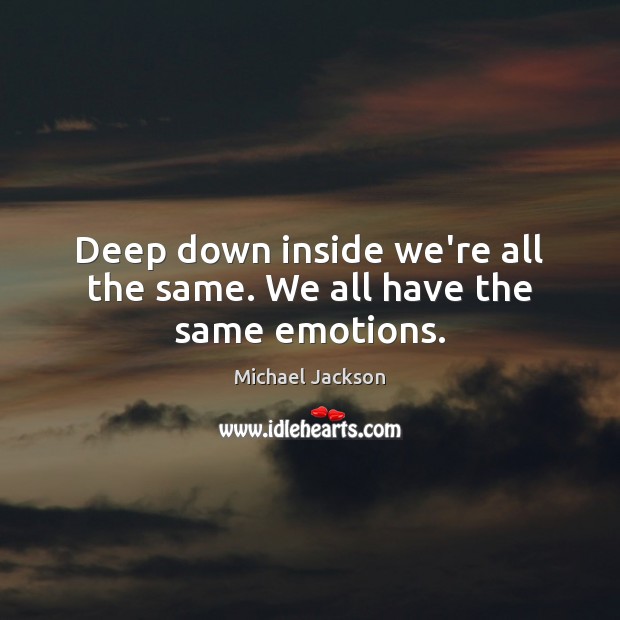 Deep down inside we’re all the same. We all have the same emotions. Michael Jackson Picture Quote