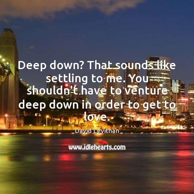 Deep down? That sounds like settling to me. You shouldn’t have to David Levithan Picture Quote