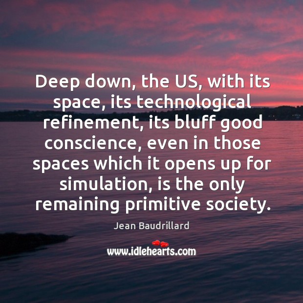 Deep down, the us, with its space, its technological refinement, its bluff good conscience Image