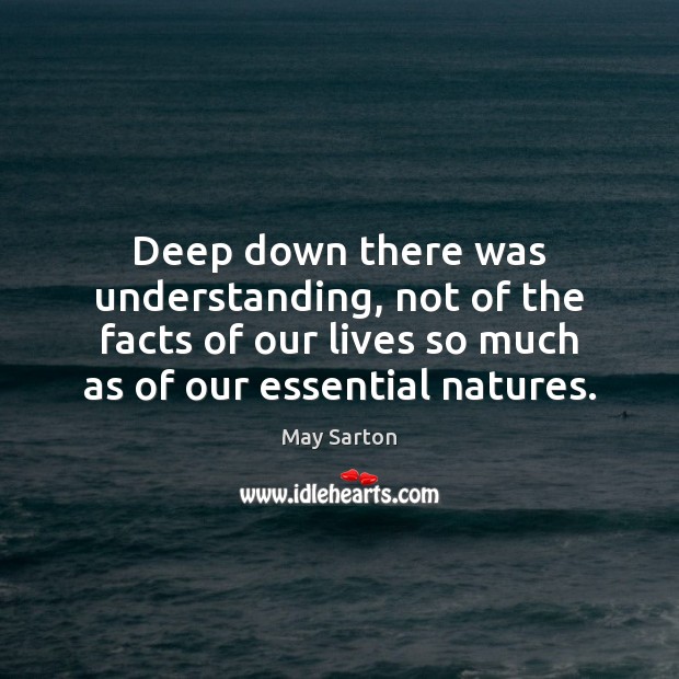 Deep down there was understanding, not of the facts of our lives May Sarton Picture Quote
