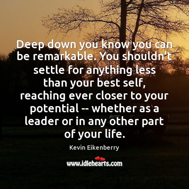 Deep down you know you can be remarkable. You shouldn’t settle for Kevin Eikenberry Picture Quote