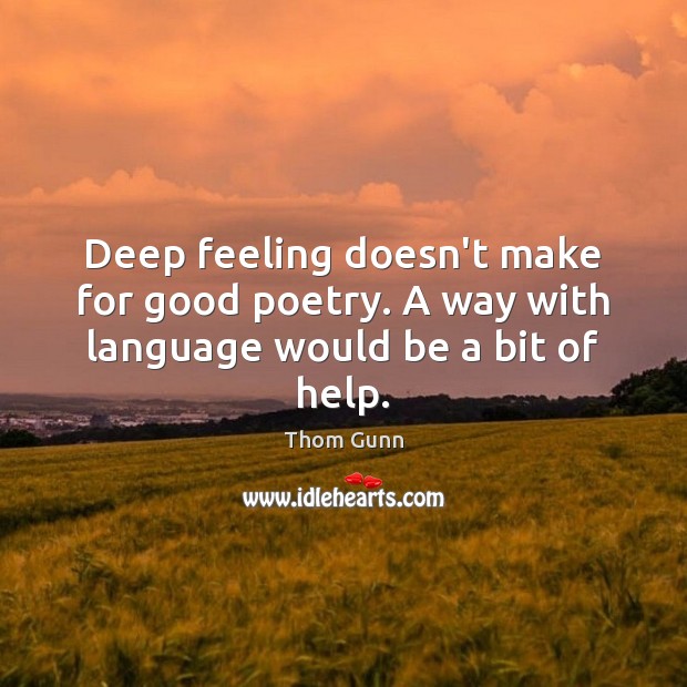 Deep feeling doesn’t make for good poetry. A way with language would be a bit of help. Thom Gunn Picture Quote