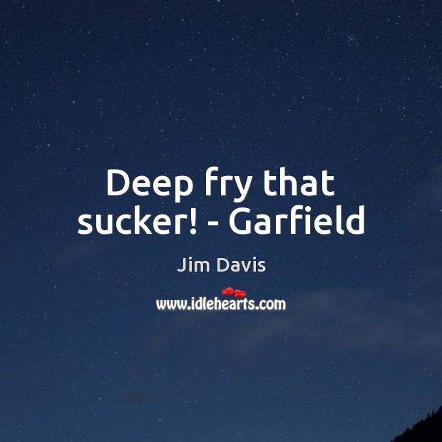 Deep fry that sucker! – Garfield Jim Davis Picture Quote
