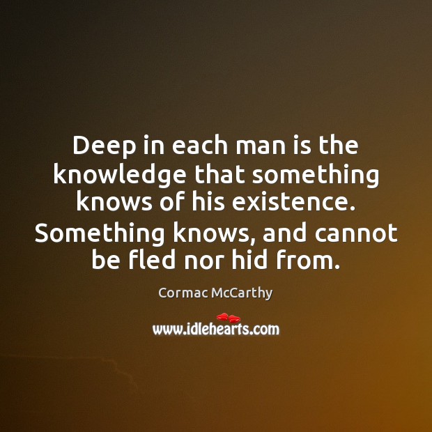 Deep in each man is the knowledge that something knows of his Cormac McCarthy Picture Quote