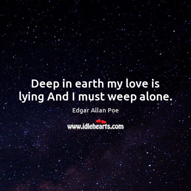 Deep in earth my love is lying And I must weep alone. Edgar Allan Poe Picture Quote