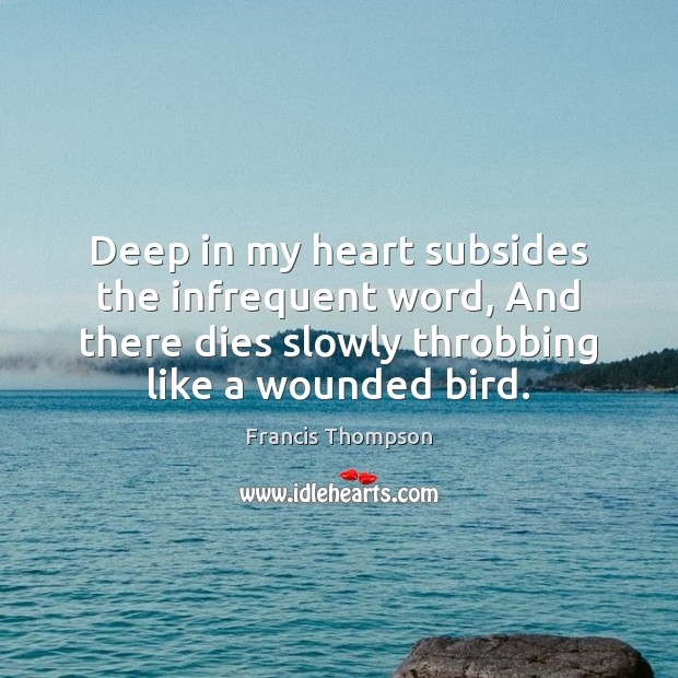Deep in my heart subsides the infrequent word, And there dies slowly Francis Thompson Picture Quote