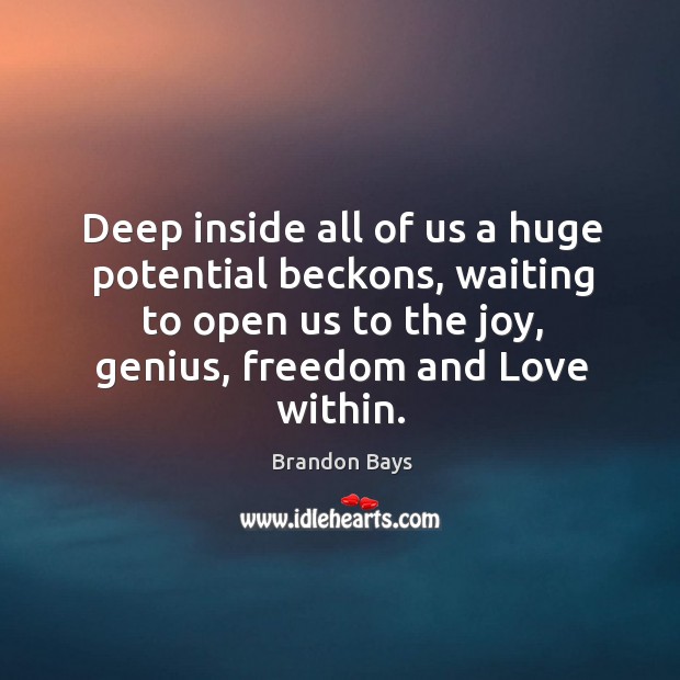 Deep inside all of us a huge potential beckons, waiting to open 