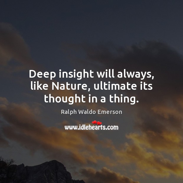 Deep insight will always, like Nature, ultimate its thought in a thing. Ralph Waldo Emerson Picture Quote