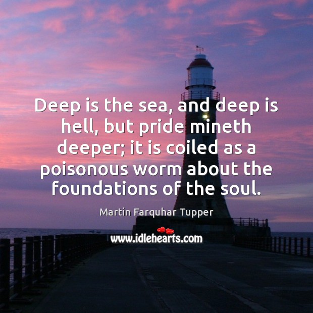 Deep is the sea, and deep is hell, but pride mineth deeper; Martin Farquhar Tupper Picture Quote