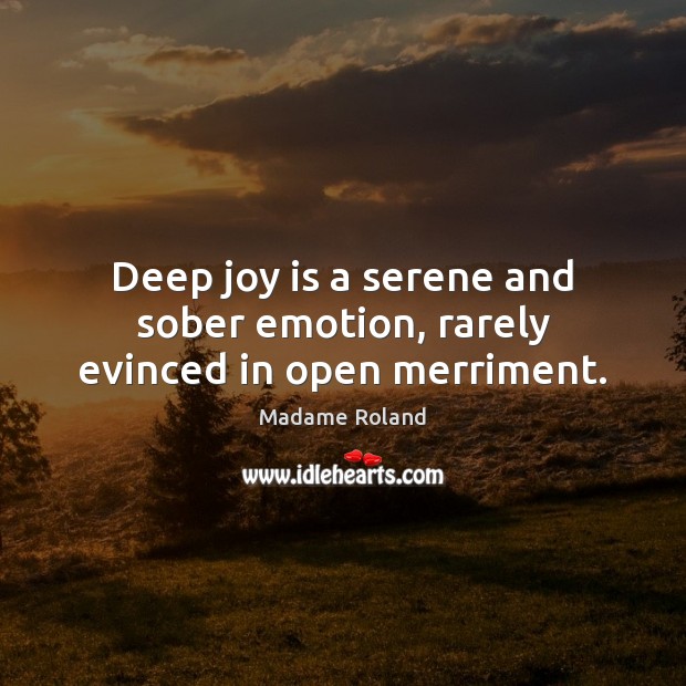 Deep joy is a serene and sober emotion, rarely evinced in open merriment. Image
