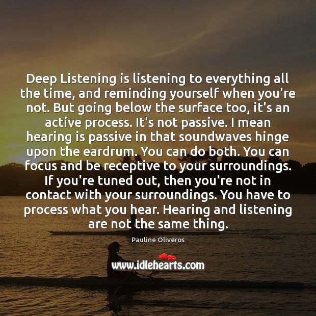 Deep Listening is listening to everything all the time, and reminding yourself 