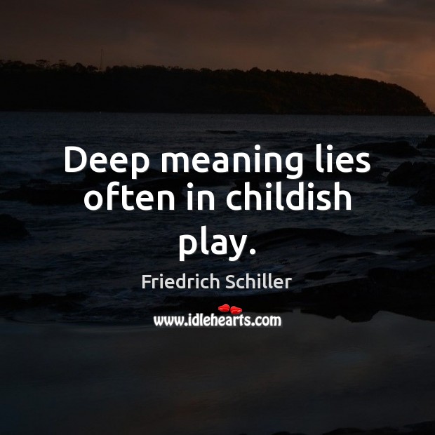 Deep meaning lies often in childish play. Friedrich Schiller Picture Quote