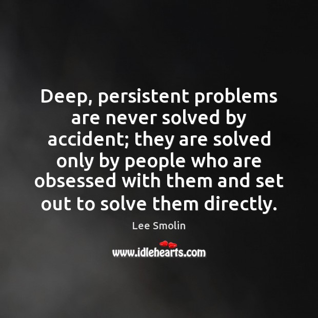 Deep, persistent problems are never solved by accident; they are solved only Lee Smolin Picture Quote
