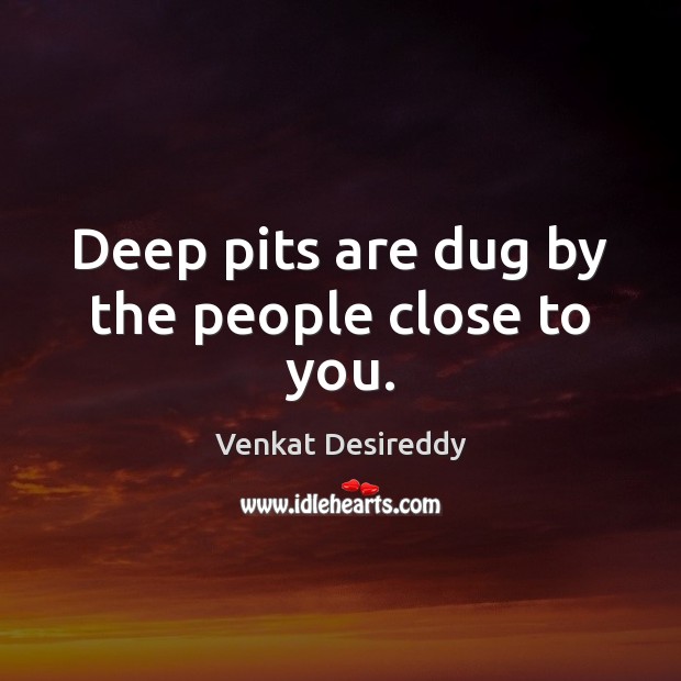 Deep pits are dug by the people close to you. People Quotes Image