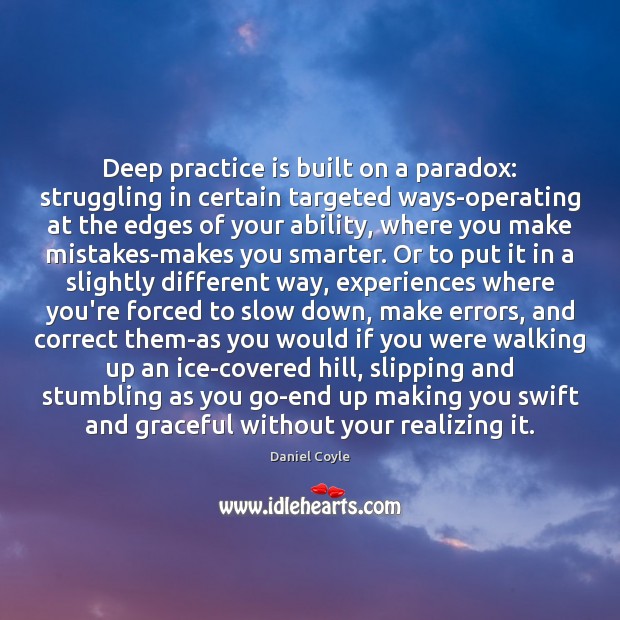Deep practice is built on a paradox: struggling in certain targeted ways-operating Daniel Coyle Picture Quote